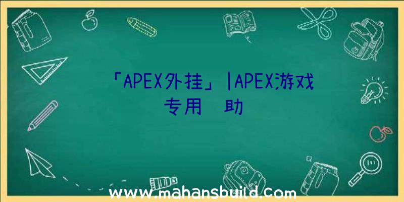 「APEX外挂」|APEX游戏专用辅助